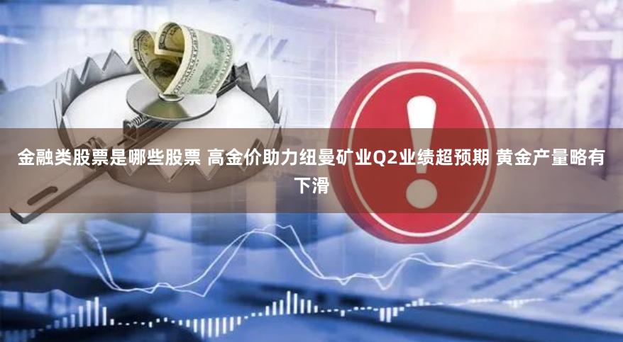 金融类股票是哪些股票 高金价助力纽曼矿业Q2业绩超预期 黄金产量略有下滑