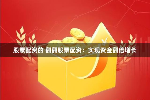 股票配资的 翻翻股票配资：实现资金翻倍增长