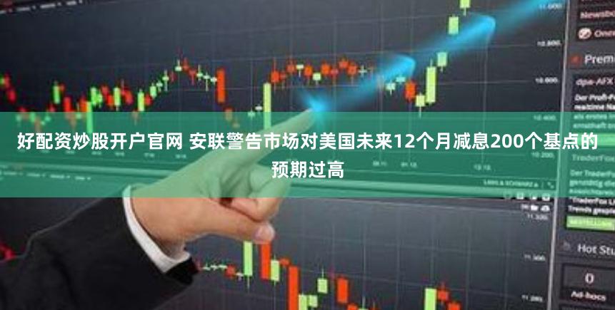 好配资炒股开户官网 安联警告市场对美国未来12个月减息200个基点的预期过高