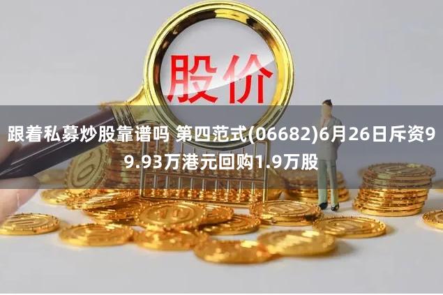 跟着私募炒股靠谱吗 第四范式(06682)6月26日斥资99.93万港元回购1.9万股