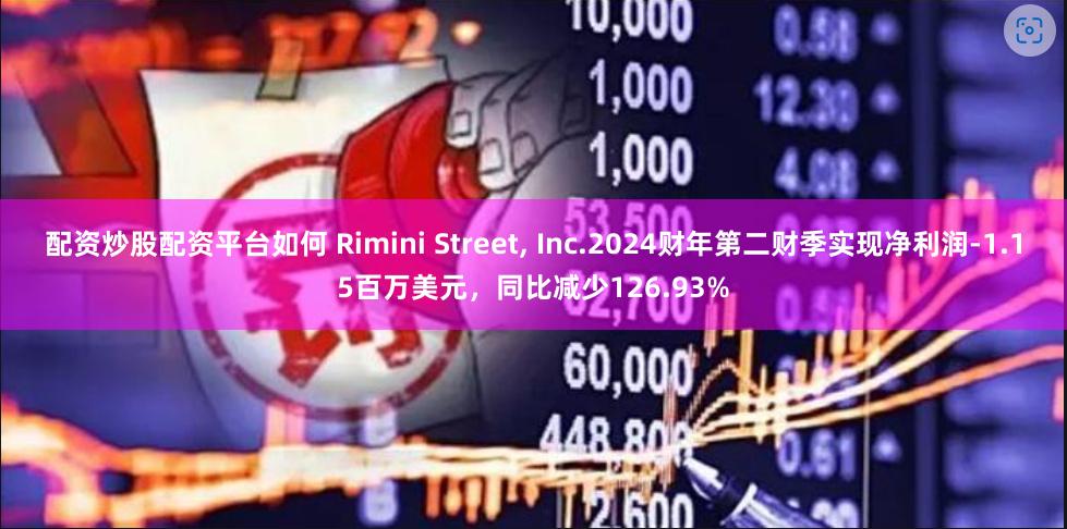 配资炒股配资平台如何 Rimini Street, Inc.2024财年第二财季实现净利润-1.15百万美元，同比减少126.93%