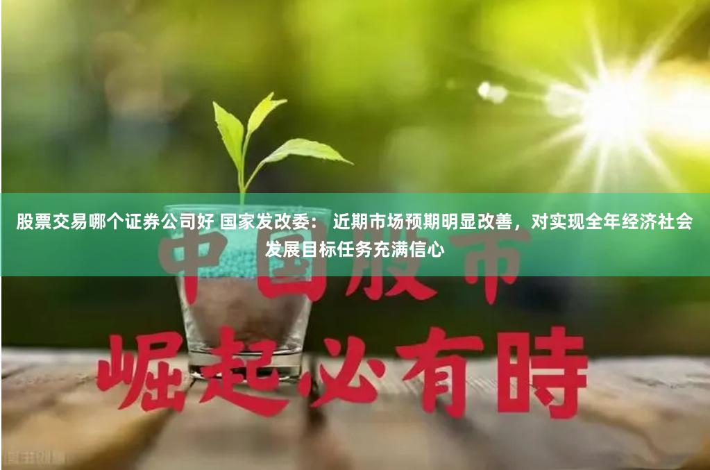 股票交易哪个证券公司好 国家发改委： 近期市场预期明显改善，对实现全年经济社会发展目标任务充满信心