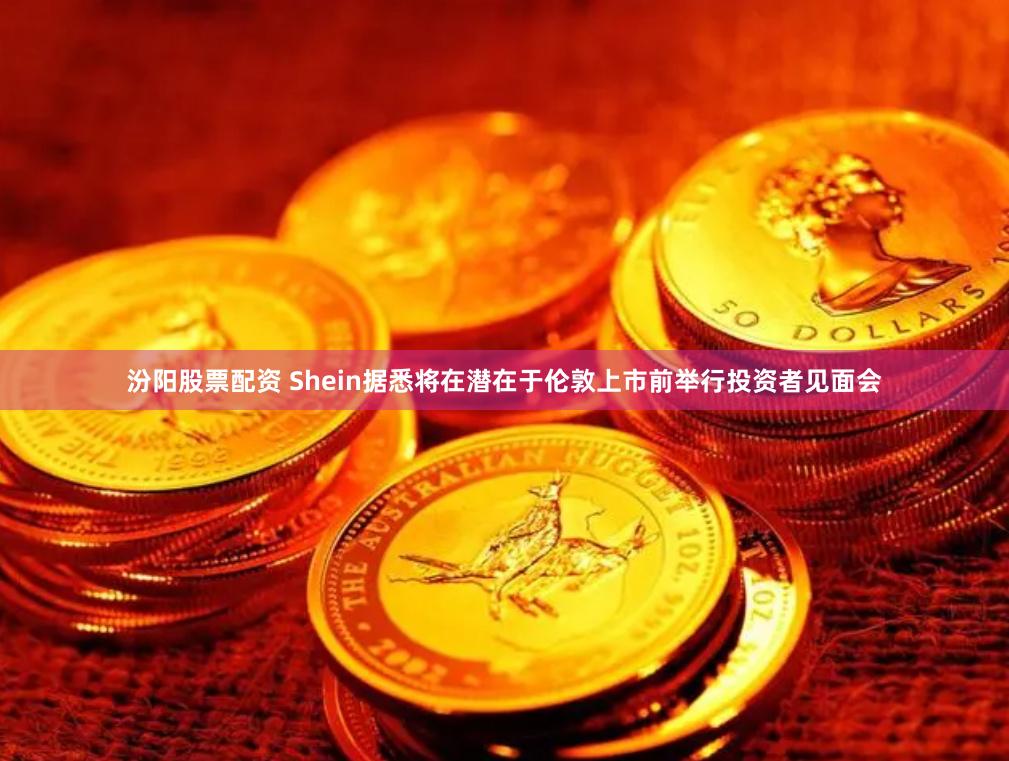 汾阳股票配资 Shein据悉将在潜在于伦敦上市前举行投资者见面会