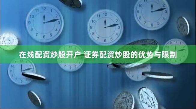 在线配资炒股开户 证券配资炒股的优势与限制